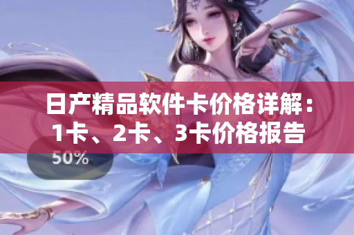 日產(chǎn)精品軟件卡價(jià)格詳解：1卡、2卡、3卡價(jià)格報(bào)告