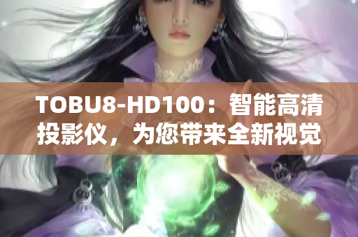 TOBU8-HD100：智能高清投影儀，為您帶來(lái)全新視覺(jué)體驗(yàn)