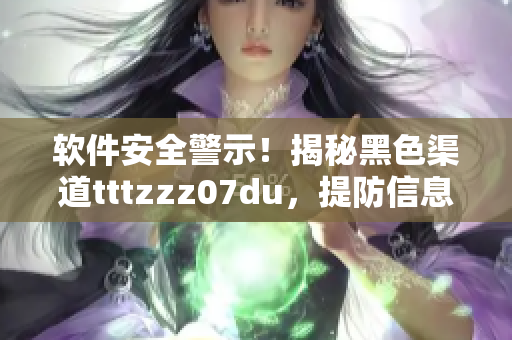 軟件安全警示！揭秘黑色渠道tttzzz07du，提防信息泄露漏洞