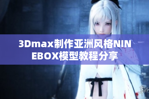 3Dmax制作亞洲風(fēng)格NINEBOX模型教程分享