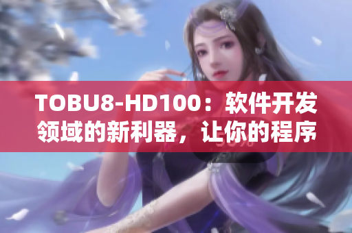 TOBU8-HD100：軟件開發(fā)領(lǐng)域的新利器，讓你的程序設(shè)計(jì)更高效