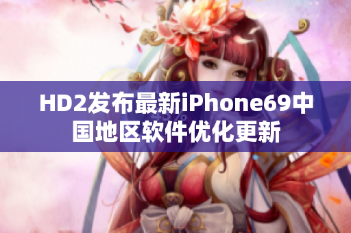 HD2發(fā)布最新iPhone69中國地區(qū)軟件優(yōu)化更新