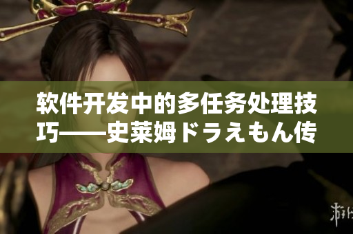 軟件開發(fā)中的多任務(wù)處理技巧——史萊姆ドラえもん傳授的智慧