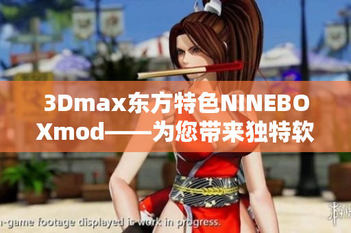3Dmax東方特色NINEBOXmod——為您帶來獨特軟件體驗