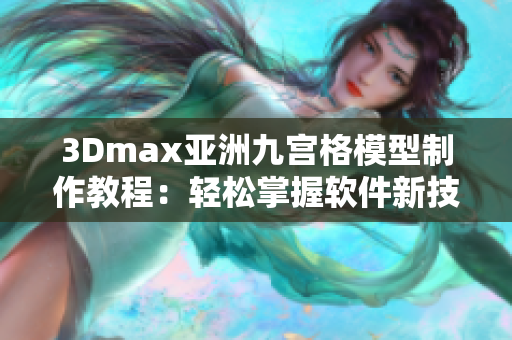 3Dmax亞洲九宮格模型制作教程：輕松掌握軟件新技能