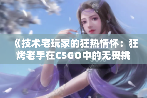 《技術(shù)宅玩家的狂熱情懷：狂烤老手在CSGO中的無畏挑戰(zhàn)》