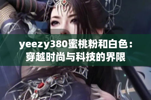 yeezy380蜜桃粉和白色：穿越時尚與科技的界限