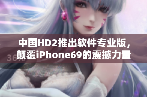 中國HD2推出軟件專業(yè)版，顛覆iPhone69的震撼力量