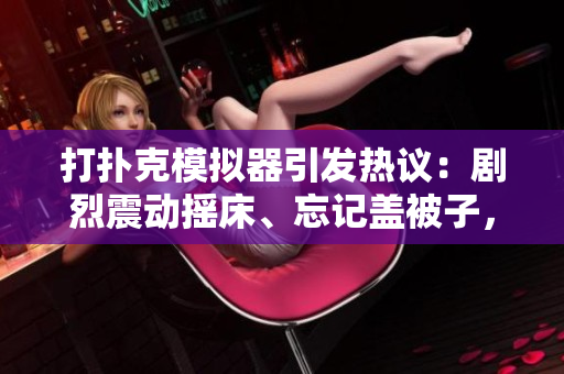 打撲克模擬器引發(fā)熱議：劇烈震動(dòng)搖床、忘記蓋被子，程序員們的新寵！