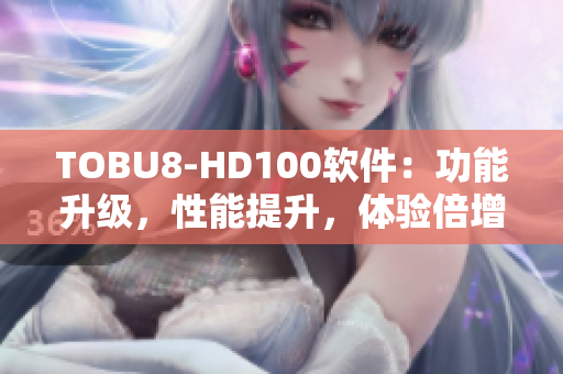 TOBU8-HD100軟件：功能升級，性能提升，體驗(yàn)倍增