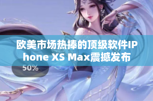歐美市場(chǎng)熱捧的頂級(jí)軟件IPhone XS Max震撼發(fā)布