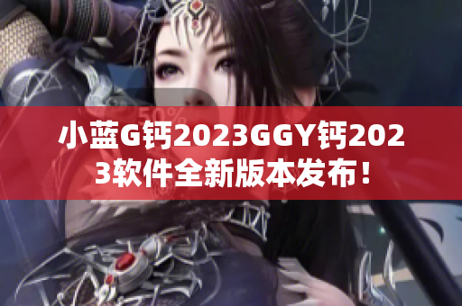 小藍(lán)G鈣2023GGY鈣2023軟件全新版本發(fā)布！