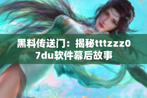 黑料傳送門：揭秘tttzzz07du軟件幕后故事