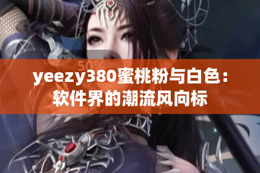 yeezy380蜜桃粉與白色：軟件界的潮流風(fēng)向標(biāo)