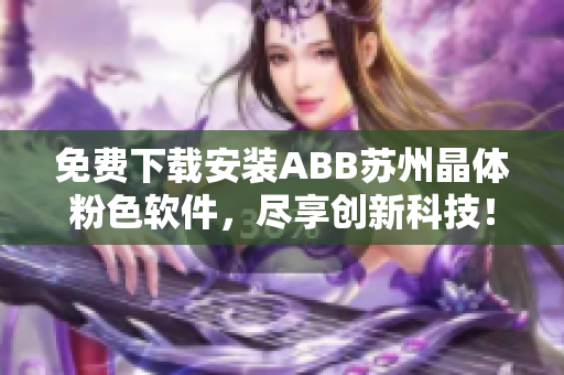 免費下載安裝ABB蘇州晶體粉色軟件，盡享創(chuàng)新科技！