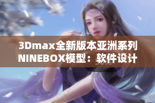 3Dmax全新版本亞洲系列NINEBOX模型：軟件設(shè)計(jì)新風(fēng)格