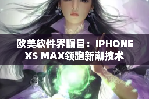 歐美軟件界矚目：IPHONEXS MAX領(lǐng)跑新潮技術(shù)