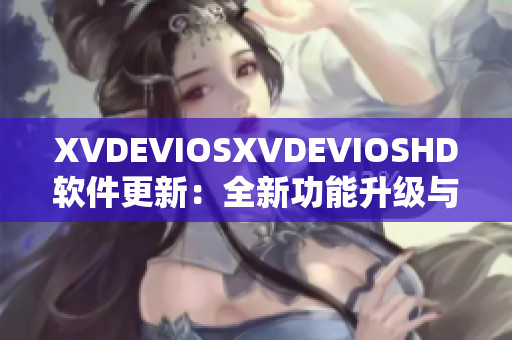 XVDEVIOSXVDEVIOSHD軟件更新：全新功能升級(jí)與性能優(yōu)化