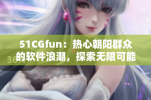 51CGfun：熱心朝陽(yáng)群眾的軟件浪潮，探索無(wú)限可能