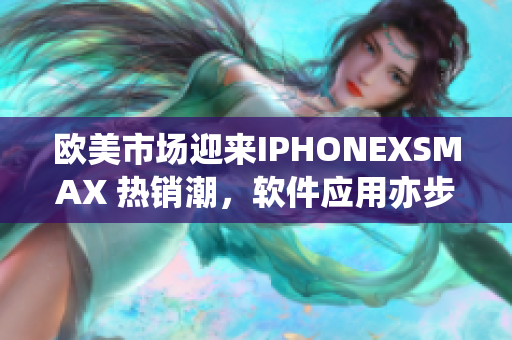 歐美市場迎來IPHONEXSMAX 熱銷潮，軟件應用亦步亦趨