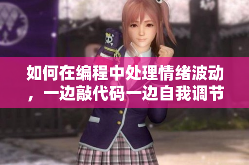 如何在編程中處理情緒波動(dòng)，一邊敲代碼一邊自我調(diào)節(jié)？