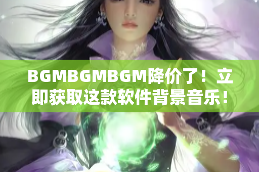 BGMBGMBGM降價(jià)了！立即獲取這款軟件背景音樂！