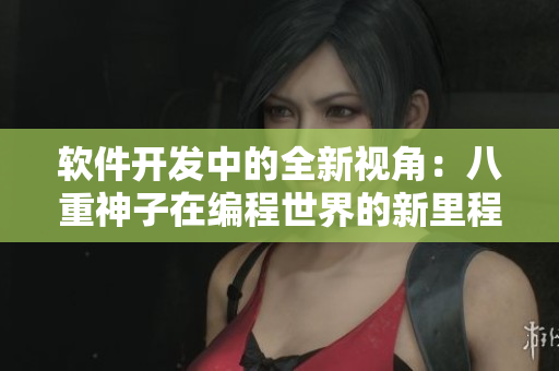 軟件開(kāi)發(fā)中的全新視角：八重神子在編程世界的新里程