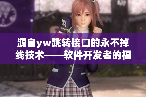 源自yw跳轉(zhuǎn)接口的永不掉線技術(shù)——軟件開(kāi)發(fā)者的福音