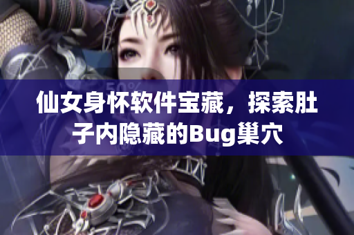 仙女身懷軟件寶藏，探索肚子內(nèi)隱藏的Bug巢穴