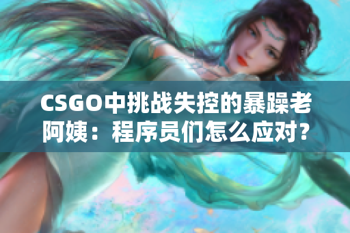 CSGO中挑戰(zhàn)失控的暴躁老阿姨：程序員們怎么應對？