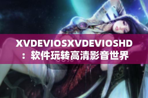 XVDEVIOSXVDEVIOSHD：軟件玩轉(zhuǎn)高清影音世界