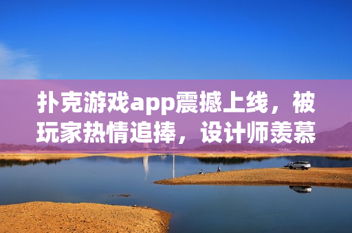 撲克游戲app震撼上線，被玩家熱情追捧，設(shè)計(jì)師羨慕不已