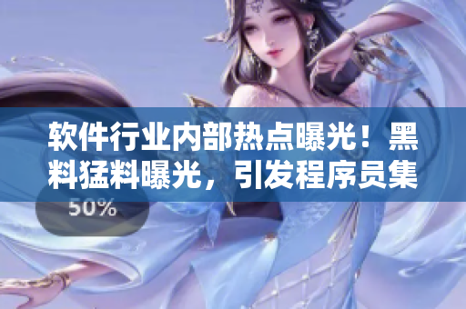 軟件行業(yè)內(nèi)部熱點(diǎn)曝光！黑料猛料曝光，引發(fā)程序員集體關(guān)注，程序猿瓜解析