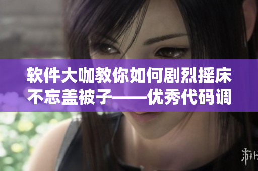 軟件大咖教你如何劇烈搖床不忘蓋被子——優(yōu)秀代碼調(diào)試技巧分享