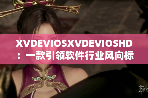 XVDEVIOSXVDEVIOSHD：一款引領(lǐng)軟件行業(yè)風(fēng)向標的創(chuàng)新利器