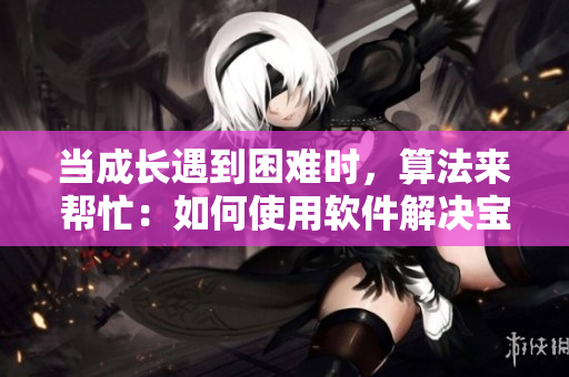 當(dāng)成長遇到困難時，算法來幫忙：如何使用軟件解決寶寶護(hù)理難題