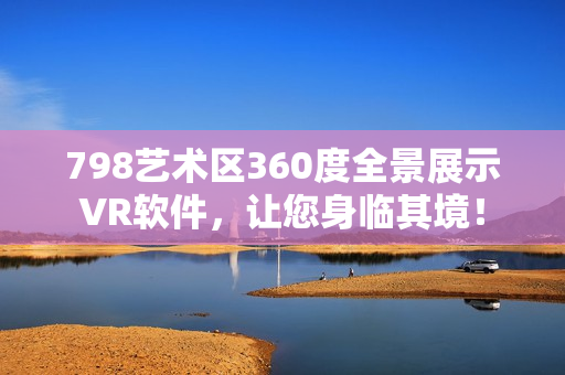 798藝術(shù)區(qū)360度全景展示VR軟件，讓您身臨其境！