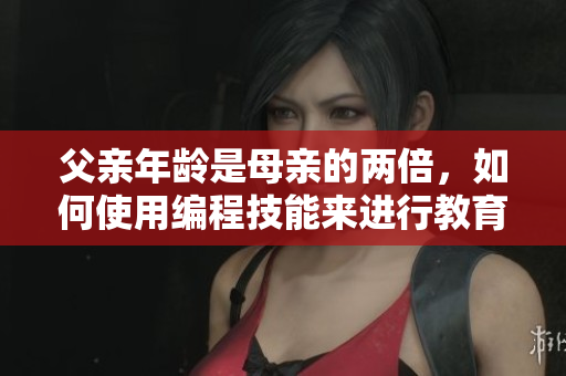 父親年齡是母親的兩倍，如何使用編程技能來(lái)進(jìn)行教育？