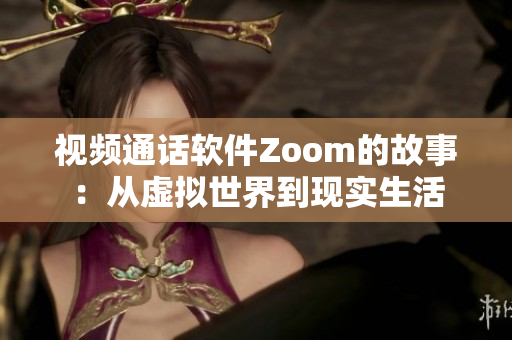 視頻通話軟件Zoom的故事：從虛擬世界到現(xiàn)實(shí)生活