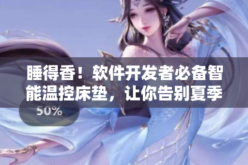 睡得香！軟件開發(fā)者必備智能溫控床墊，讓你告別夏季過度出汗和冬季凍瘡煩惱