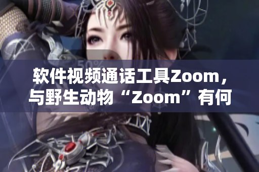 軟件視頻通話工具Zoom，與野生動物“Zoom”有何異同？