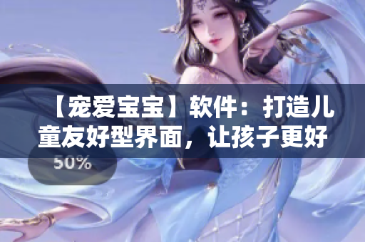 【寵愛寶寶】軟件：打造兒童友好型界面，讓孩子更好玩【軟件設(shè)計(jì)】