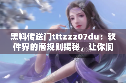 黑料傳送門tttzzz07du：軟件界的潛規(guī)則揭秘，讓你洞悉行業(yè)內(nèi)幕