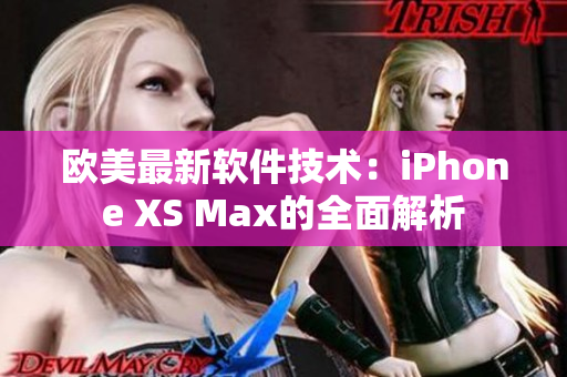 歐美最新軟件技術(shù)：iPhone XS Max的全面解析