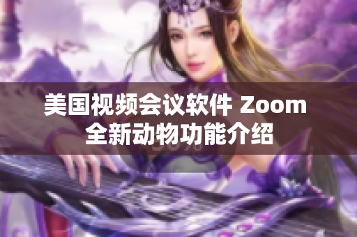美國(guó)視頻會(huì)議軟件 Zoom 全新動(dòng)物功能介紹