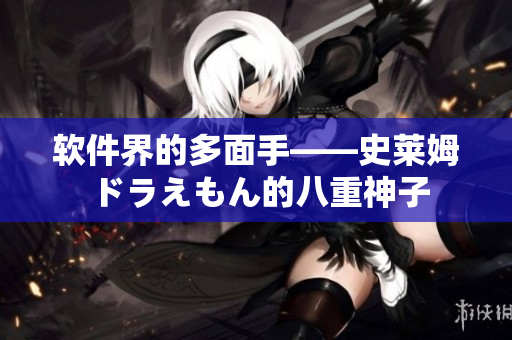 軟件界的多面手——史萊姆ドラえもん的八重神子