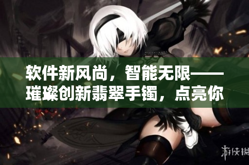 軟件新風尚，智能無限——璀璨創(chuàng)新翡翠手鐲，點亮你的科技生活