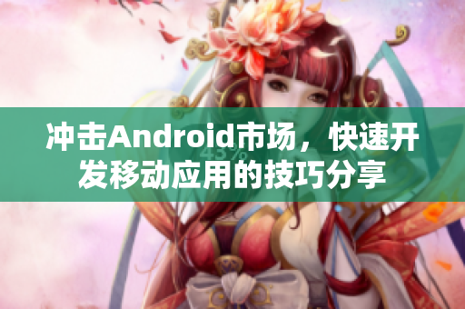 沖擊Android市場，快速開發(fā)移動應(yīng)用的技巧分享