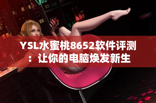 YSL水蜜桃8652軟件評測：讓你的電腦煥發(fā)新生