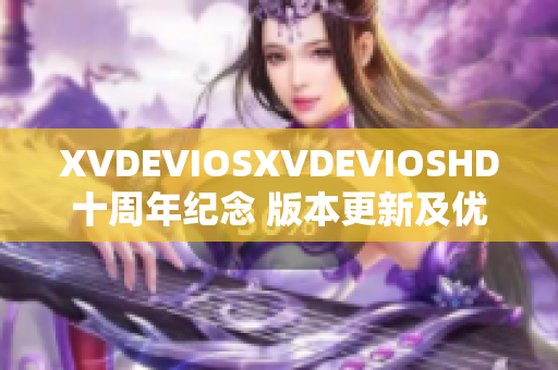 XVDEVIOSXVDEVIOSHD十周年紀(jì)念 版本更新及優(yōu)化全面升級